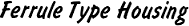 Ferrule Type Housing